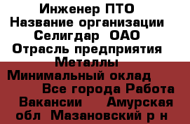 Инженер ПТО › Название организации ­ Селигдар, ОАО › Отрасль предприятия ­ Металлы › Минимальный оклад ­ 100 000 - Все города Работа » Вакансии   . Амурская обл.,Мазановский р-н